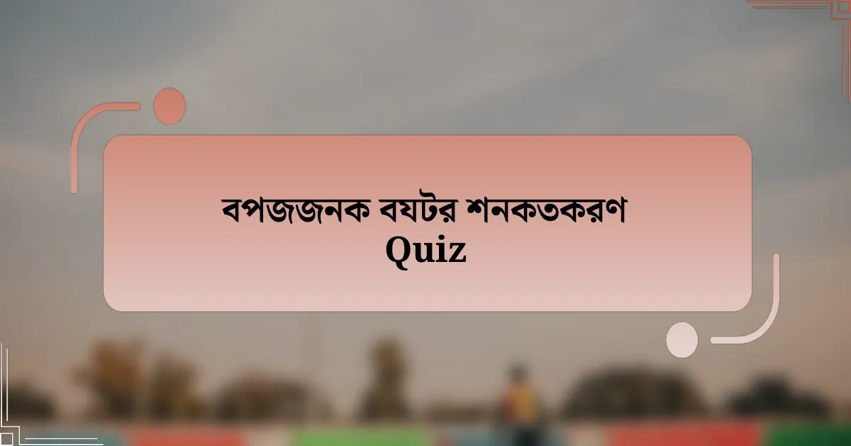 বপজজনক বযটর শনকতকরণ Quiz