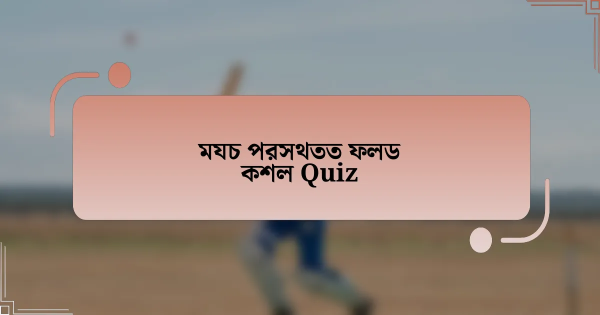 মযচ পরসথতত ফলড কশল Quiz