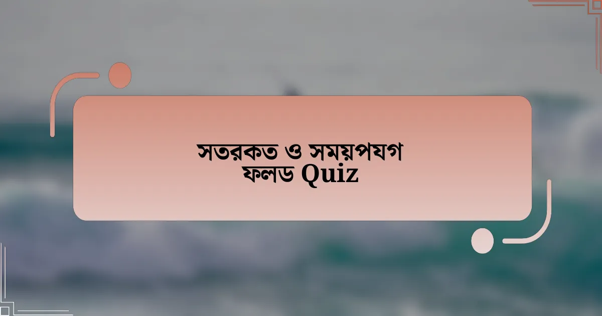 সতরকত ও সময়পযগ ফলড Quiz